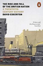 The Rise and Fall of the British Nation: A Twentieth-Century History by David Edgerton The Rise and Fall of the British Nation: A Twentieth-Century History by David Edgerton