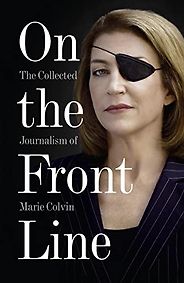 The Best Books by War Correspondents - On the Front Line: The Collected Journalism of Marie Colvin by Marie Colvin