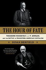 The best books on Market Concentration - The Hour of Fate: Theodore Roosevelt, J.P. Morgan, and the Battle to Transform American Capitalism by Susan Berfield The best books on Market Concentration - The Hour of Fate: Theodore Roosevelt, J.P. Morgan, and the Battle to Transform American Capitalism by Susan Berfield