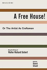 A Free House!: Or, The Artist as Craftsman by Walter Richard Sickert A Free House!: Or, The Artist as Craftsman by Walter Richard Sickert