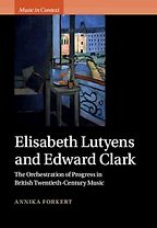 The Best Music Biographies - Elisabeth Lutyens and Edward Clark: The Orchestration of Progress in British Twentieth-Century Music by Annika Forkert