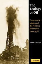 The best books on Environmental History - The Ecology of Oil: Environment, Labor, and the Mexican Revolution, 1900-1938 by Myrna I. Santiago The best books on Environmental History - The Ecology of Oil: Environment, Labor, and the Mexican Revolution, 1900-1938 by Myrna I. Santiago
