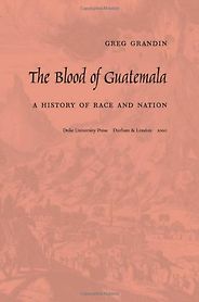 The best books on Latin American History - The Blood of Guatemala by Greg Grandin The best books on Latin American History - The Blood of Guatemala by Greg Grandin
