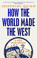How the World Made the West: A 4,000-Year History by Josephine Quinn How the World Made the West: A 4,000-Year History by Josephine Quinn