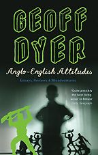 Anglo-English Attitudes by Geoff Dyer Anglo-English Attitudes by Geoff Dyer
