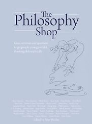 The Philosophy Shop: Ideas, activites and questions to get people, young and old, thinking philosophically. by Peter Worley The Philosophy Shop: Ideas, activites and questions to get people, young and old, thinking philosophically. by Peter Worley