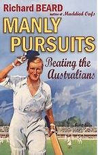 Manly Pursuits, Beating the Australians by Richard Beard Manly Pursuits, Beating the Australians by Richard Beard