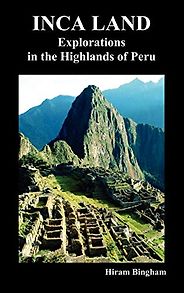 The best books on Machu Picchu - Inca Land: Explorations in the Highlands of Peru by Hiram Bingham The best books on Machu Picchu - Inca Land: Explorations in the Highlands of Peru by Hiram Bingham