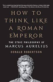 How to Think Like a Roman Emperor: the Stoic Philosophy of Marcus Aurelius by Donald Robertson How to Think Like a Roman Emperor: the Stoic Philosophy of Marcus Aurelius by Donald Robertson