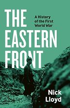 The Eastern Front: A History of the First World War by Nick Lloyd The Eastern Front: A History of the First World War by Nick Lloyd