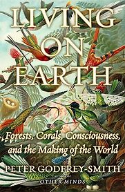 Living on Earth: Life, Consciousness and the Making of the Natural World by Peter Godfrey-Smith Living on Earth: Life, Consciousness and the Making of the Natural World by Peter Godfrey-Smith