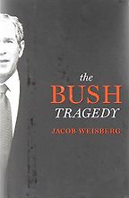 The Bush Tragedy by Jacob Weisberg The Bush Tragedy by Jacob Weisberg