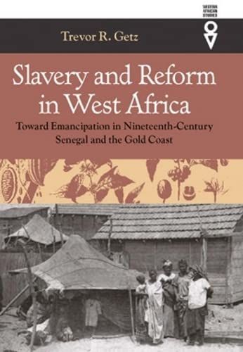Slavery and Reform in West Africa: Toward Emancipation in Nineteenth-Century Senegal and the Gold Coast by Trevor Getz