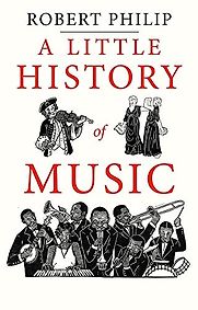 A Little History of Music by Robert Philip A Little History of Music by Robert Philip