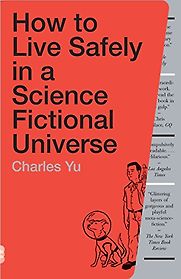 How to Live Safely in a Science Fictional Universe by Charles Yu How to Live Safely in a Science Fictional Universe by Charles Yu