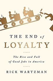 The best books on Pay - The End of Loyalty: The Rise and Fall of Good Jobs in America by Rick Wartzman The best books on Pay - The End of Loyalty: The Rise and Fall of Good Jobs in America by Rick Wartzman