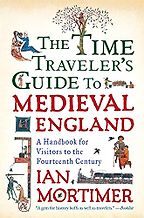 The Time Traveler's Guide to Medieval England: A Handbook for Visitors to the Fourteenth Century by Ian Mortimer The Time Traveler's Guide to Medieval England: A Handbook for Visitors to the Fourteenth Century by Ian Mortimer