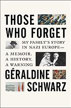 Those Who Forget: My Family's Story in Nazi Europe: A Memoir, A History, A Warning by Geraldine Schwarz & Laura Marris (Translator)