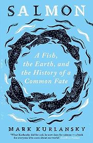 Salmon: A Fish, the Earth, and the History of Their Common Fate by Mark Kurlansky Salmon: A Fish, the Earth, and the History of Their Common Fate by Mark Kurlansky