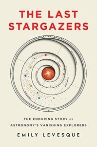The Best Popular Science Books of 2021: The Royal Society Book Prize - The Last Stargazers: The Enduring Story of Astronomy's Vanishing Explorers by Emily Levesque