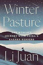 Winter Pasture: One Woman's Journey with China's Kazakh Herders by Li Juan Winter Pasture: One Woman's Journey with China's Kazakh Herders by Li Juan