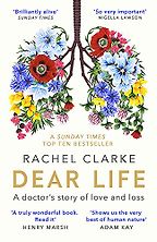 Dear Life: A Doctor's Story of Love and Loss by Rachel Clarke Dear Life: A Doctor's Story of Love and Loss by Rachel Clarke