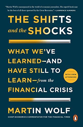 The Shifts and the Shocks: What We've Learned—And Have Still to Learn—From the Financial Crisis by Martin Wolf