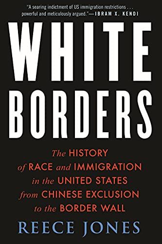 White Borders: The History of Race and Immigration in the United States from Chinese Exclusion to the Border Wall by Reece Jones