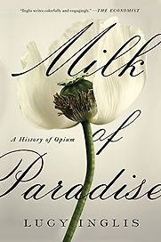 Milk of Paradise: A History of Opium by Lucy Inglis Milk of Paradise: A History of Opium by Lucy Inglis