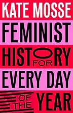Feminist History for Every Day of the Year by Kate Mosse Feminist History for Every Day of the Year by Kate Mosse