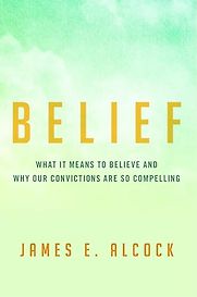 Belief: What It Means to Believe and Why Our Convictions Are So Compelling by James Alcock Belief: What It Means to Believe and Why Our Convictions Are So Compelling by James Alcock