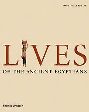 Lives of the Ancient Egyptians by Toby Wilkinson Lives of the Ancient Egyptians by Toby Wilkinson