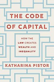 The Code of Capital: How the Law Creates Wealth and Inequality by Katharina Pistor The Code of Capital: How the Law Creates Wealth and Inequality by Katharina Pistor