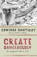 Create Dangerously by Edwidge Danticat Create Dangerously by Edwidge Danticat
