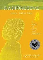 Radioactive: Marie & Pierre Curie: A Tale of Love and Fallout by Lauren Redniss Radioactive: Marie & Pierre Curie: A Tale of Love and Fallout by Lauren Redniss