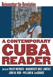 A Contemporary Cuba Reader by Philip Brenner, John Kirk, Marguerite Rose Jimenez and William LeoGrande (editors) & William LeoGrande A Contemporary Cuba Reader by Philip Brenner, John Kirk, Marguerite Rose Jimenez and William LeoGrande (editors) & William LeoGrande