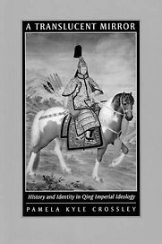 A Translucent Mirror: History and Identity in Qing Imperial Ideology by Pamela Kyle Crossley A Translucent Mirror: History and Identity in Qing Imperial Ideology by Pamela Kyle Crossley