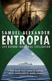 Entropia: Life Beyond Industrial Civilisation by Samuel Alexander Entropia: Life Beyond Industrial Civilisation by Samuel Alexander