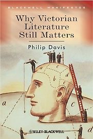 Why Victorian Literature Still Matters by Philip Davis Why Victorian Literature Still Matters by Philip Davis
