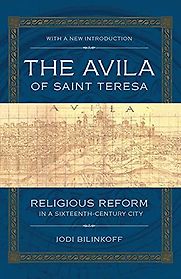 The Avila of Saint Teresa: Religious Reform in a Sixteenth-Century City by Jodi Bilinkoff The Avila of Saint Teresa: Religious Reform in a Sixteenth-Century City by Jodi Bilinkoff