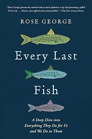 Every Last Fish: A Deep Dive into the World of Fishes and Fishing by Rose George Every Last Fish: A Deep Dive into the World of Fishes and Fishing by Rose George