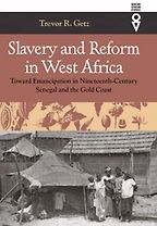 Slavery and Reform in West Africa: Toward Emancipation in Nineteenth-Century Senegal and the Gold Coast by Trevor Getz Slavery and Reform in West Africa: Toward Emancipation in Nineteenth-Century Senegal and the Gold Coast by Trevor Getz