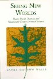 Seeing New Worlds: Henry David Thoreau and Nineteenth-Century Natural Science by Laura Dassow Walls Seeing New Worlds: Henry David Thoreau and Nineteenth-Century Natural Science by Laura Dassow Walls