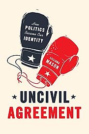 Uncivil Agreement: How Politics Became Our Identity by Lilliana Mason Uncivil Agreement: How Politics Became Our Identity by Lilliana Mason