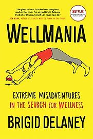 Wellmania: Extreme Misadventures in the Search for Wellness by Brigid Delaney Wellmania: Extreme Misadventures in the Search for Wellness by Brigid Delaney