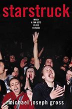 Starstruck: When a Fan Gets Close to Fame by Michael Joseph Gross Starstruck: When a Fan Gets Close to Fame by Michael Joseph Gross