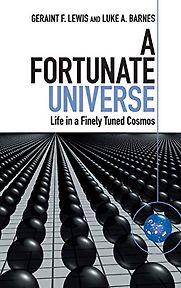 A Fortunate Universe: Life in a Finely Tuned Cosmos by Geraint Lewis & Luke Barnes A Fortunate Universe: Life in a Finely Tuned Cosmos by Geraint Lewis & Luke Barnes