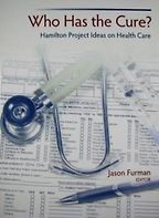 Who Has the Cure?: Hamilton Project Ideas on Health Care by Jason Furman Who Has the Cure?: Hamilton Project Ideas on Health Care by Jason Furman