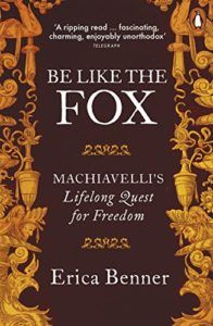 Editors’ Picks: Favourite Nonfiction of 2018 - Be Like the Fox: Machiavelli's Lifelong Quest for Freedom by Erica Benner