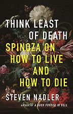 Think Least of Death: Spinoza on How to Live and How to Die by Steven Nadler Think Least of Death: Spinoza on How to Live and How to Die by Steven Nadler
